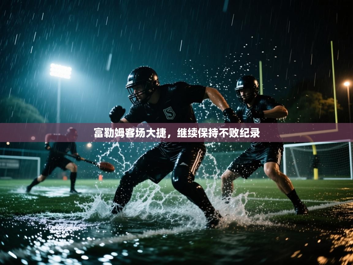 富勒姆客场大捷，继续保持不败纪录