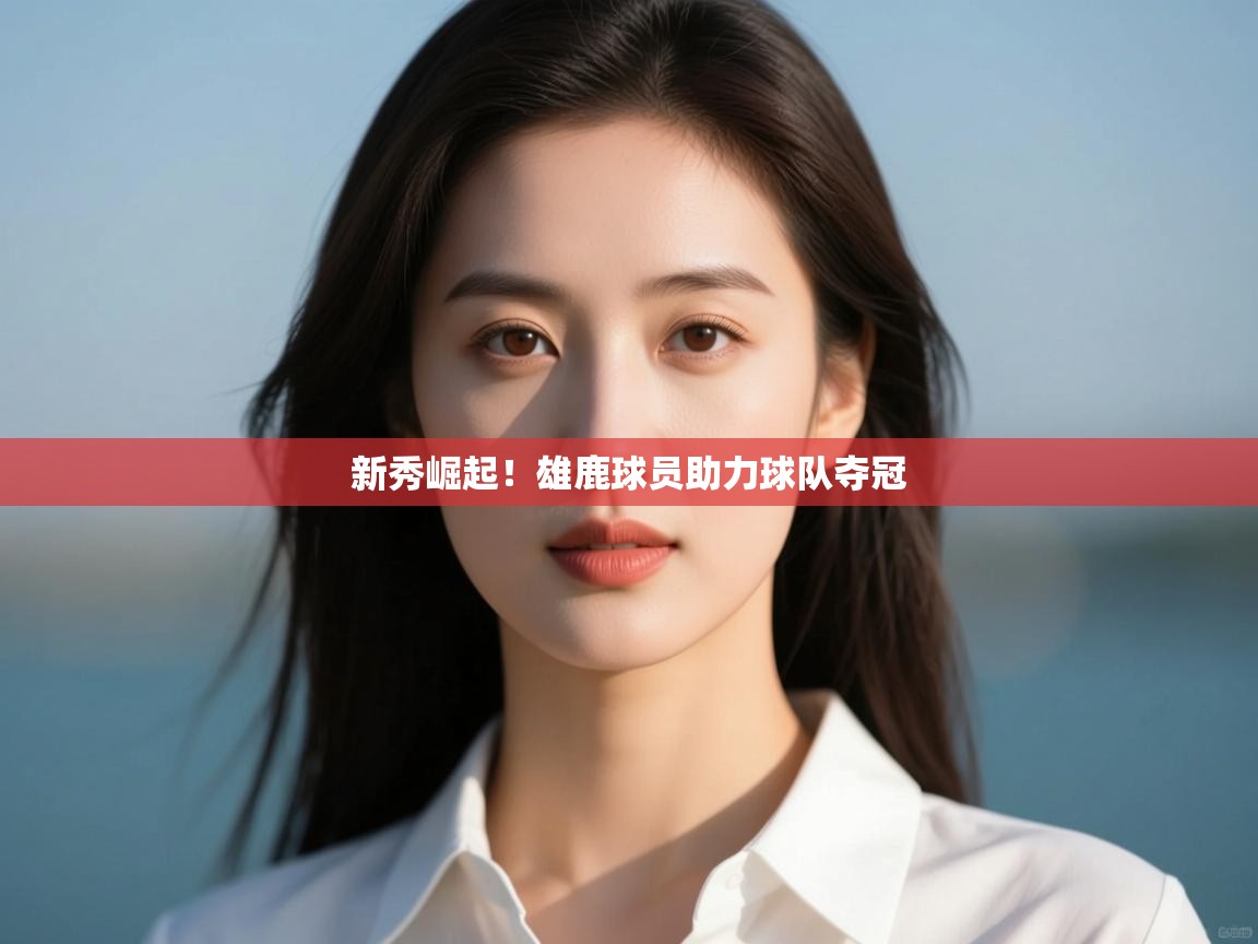 新秀崛起！雄鹿球员助力球队夺冠  第2张