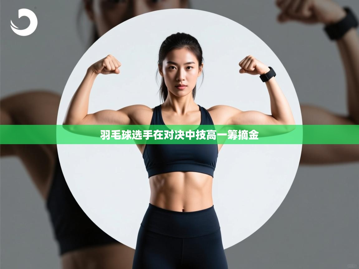 羽毛球选手在对决中技高一筹摘金 第1张