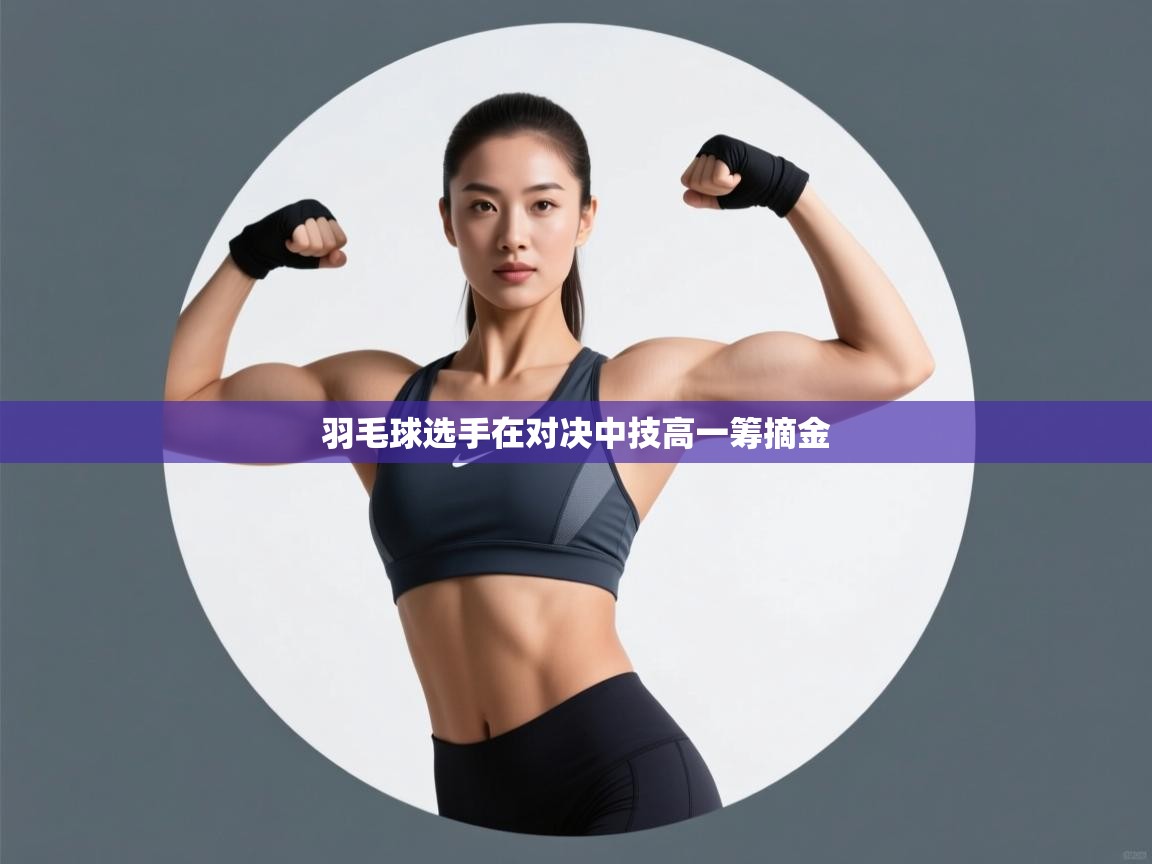 羽毛球选手在对决中技高一筹摘金 第2张