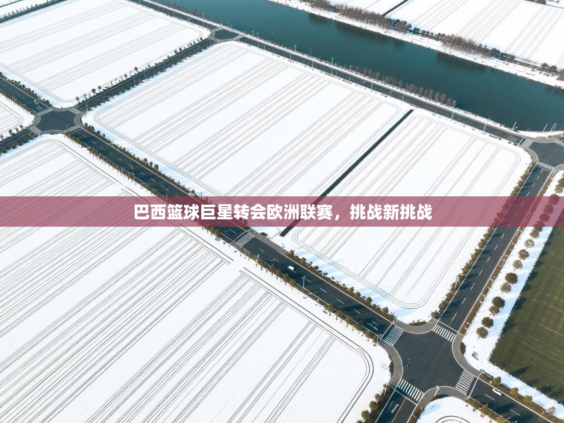 巴西篮球巨星转会欧洲联赛,挑战新挑战