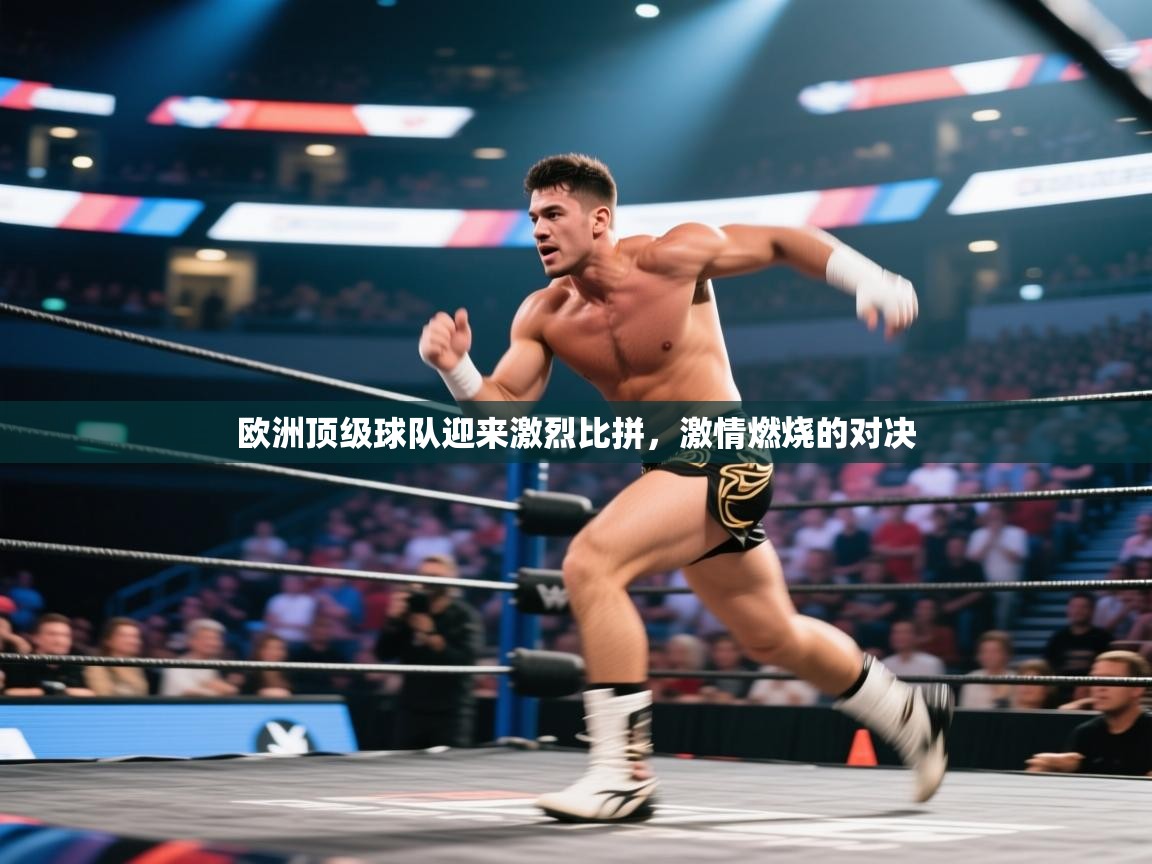 欧洲顶级球队迎来激烈比拼，激情燃烧的对决  第1张