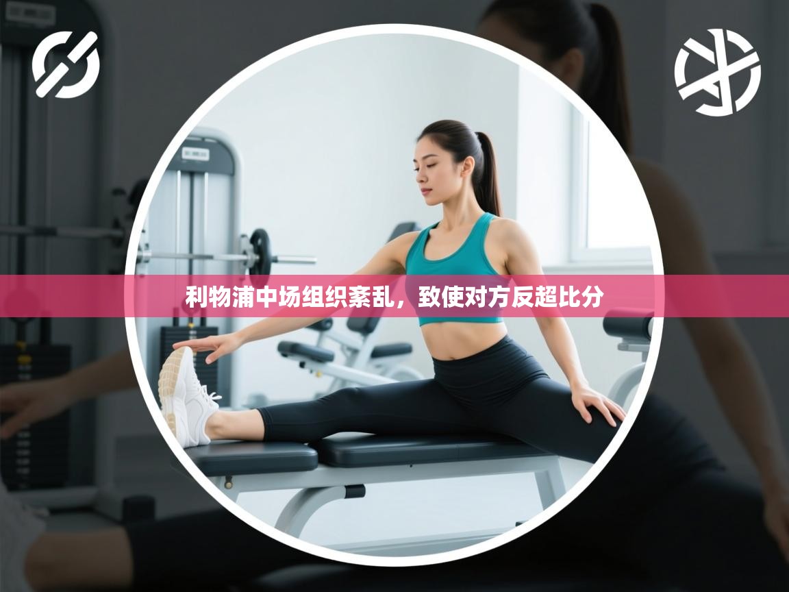 利物浦中场组织紊乱,致使对方反超比分 第1张