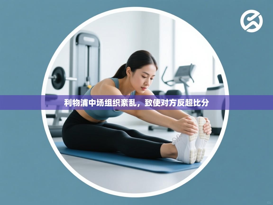 利物浦中场组织紊乱,致使对方反超比分 第2张