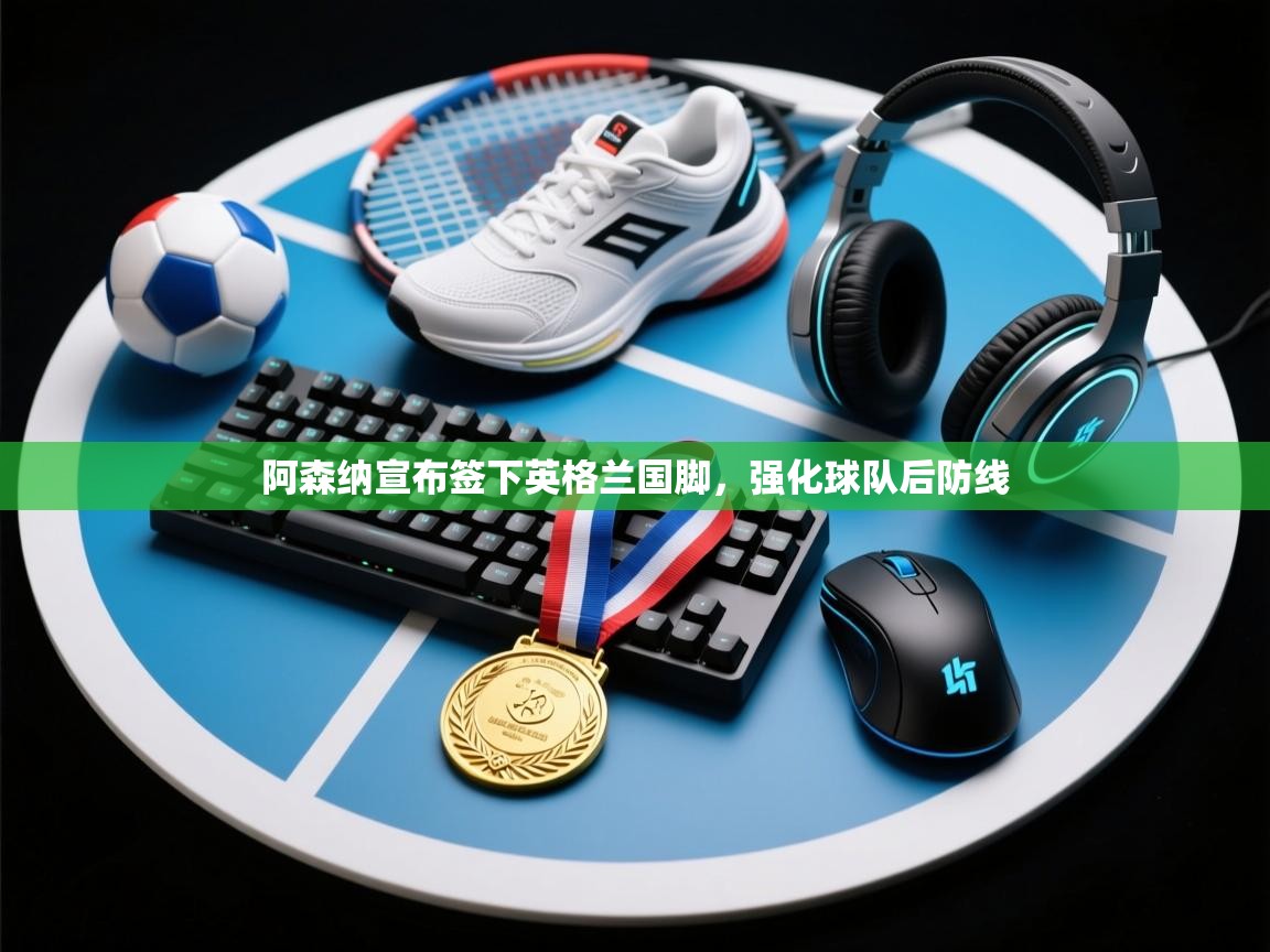 阿森纳宣布签下英格兰国脚,强化球队后防线 第2张