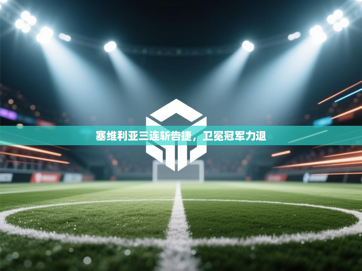 塞维利亚三连斩告捷，卫冕冠军力退  第1张