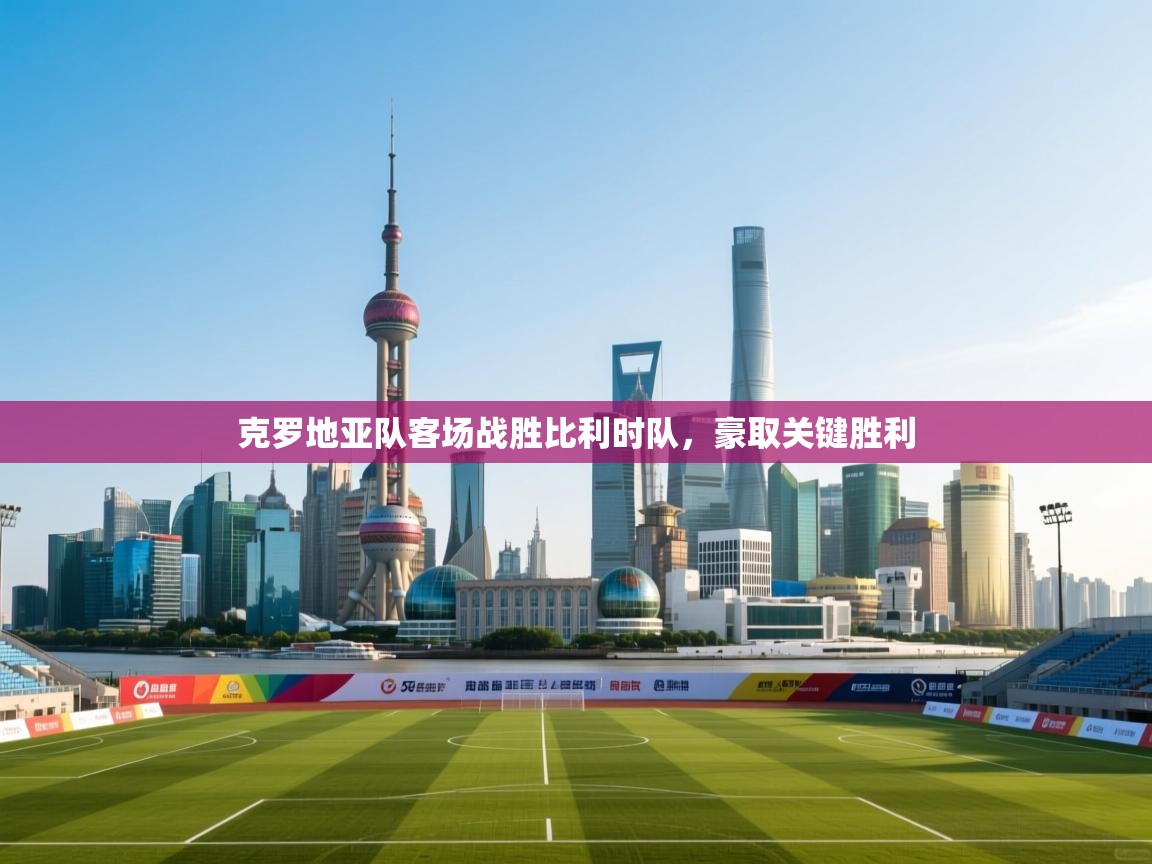 克罗地亚队客场战胜比利时队，豪取关键胜利  第1张