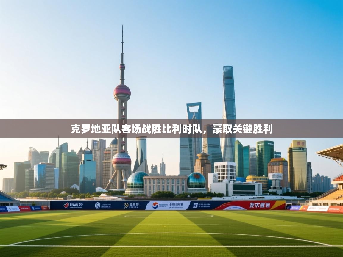 克罗地亚队客场战胜比利时队，豪取关键胜利  第2张