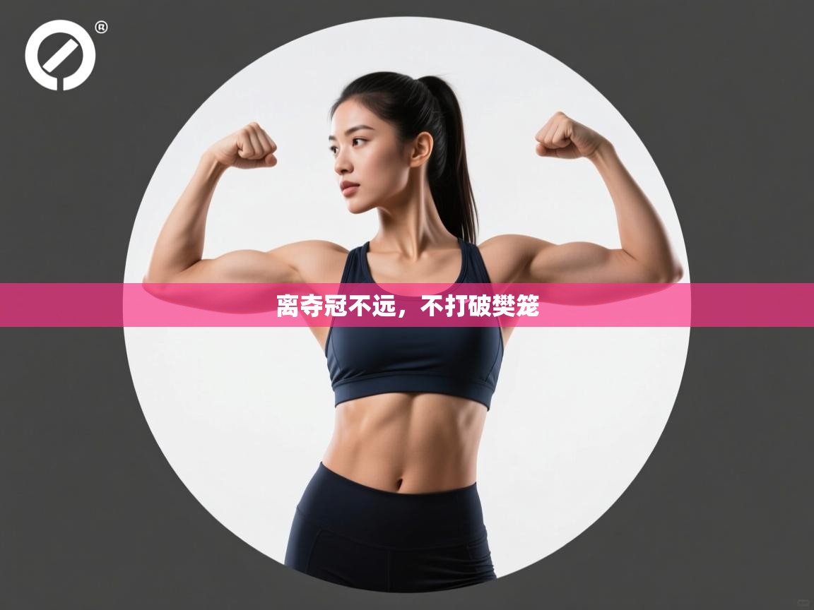 离夺冠不远,不打破樊笼 第1张