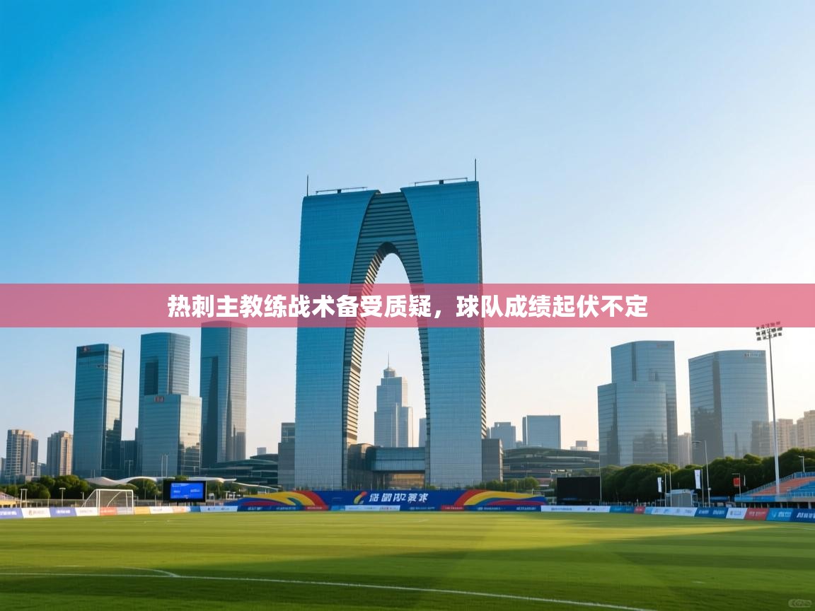 热刺主教练战术备受质疑，球队成绩起伏不定  第1张